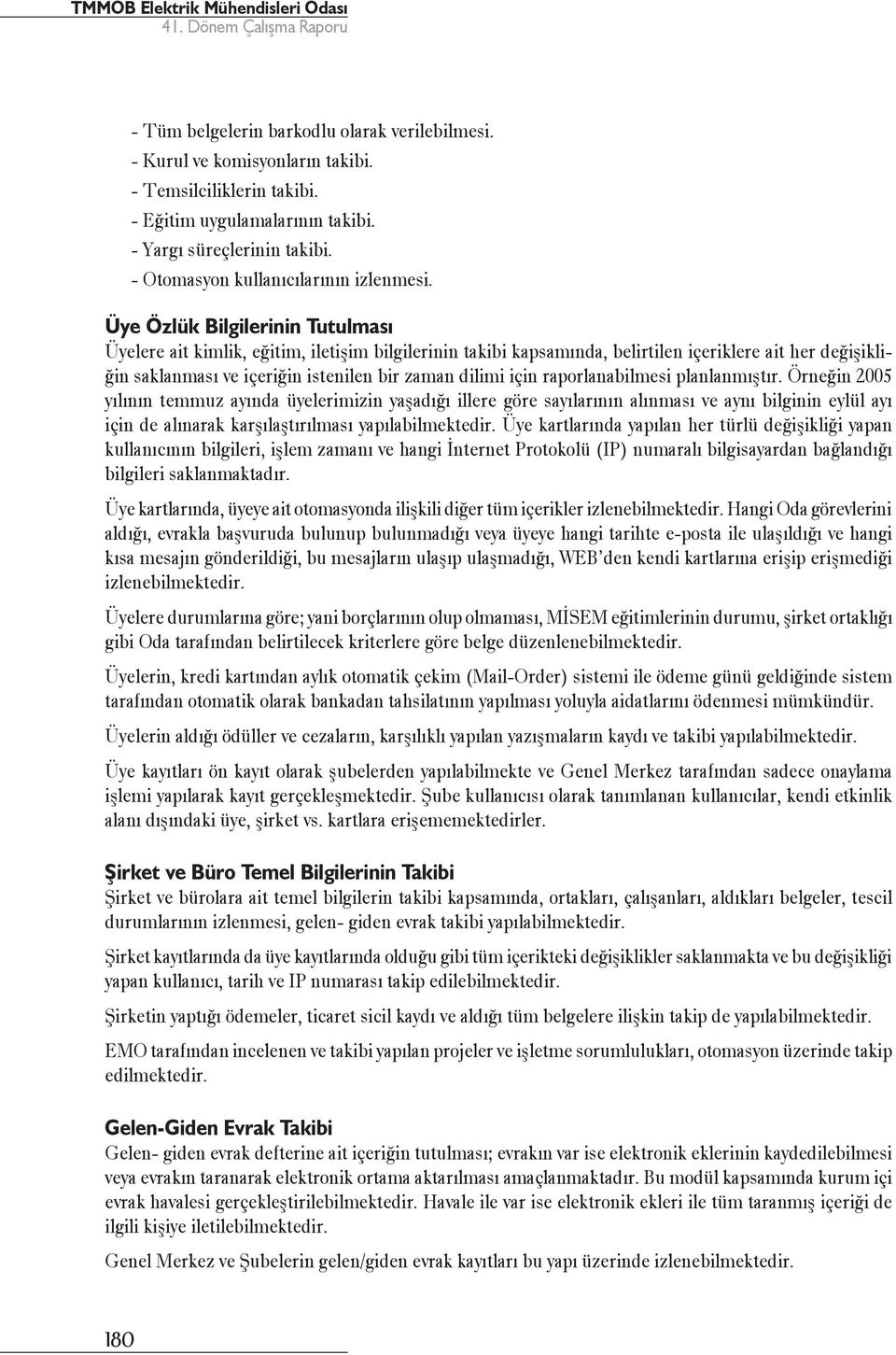 Üye Özlük Bilgilerinin Tutulması Üyelere ait kimlik, eğitim, iletişim bilgilerinin takibi kapsamında, belirtilen içeriklere ait her değişikliğin saklanması ve içeriğin istenilen bir zaman dilimi için