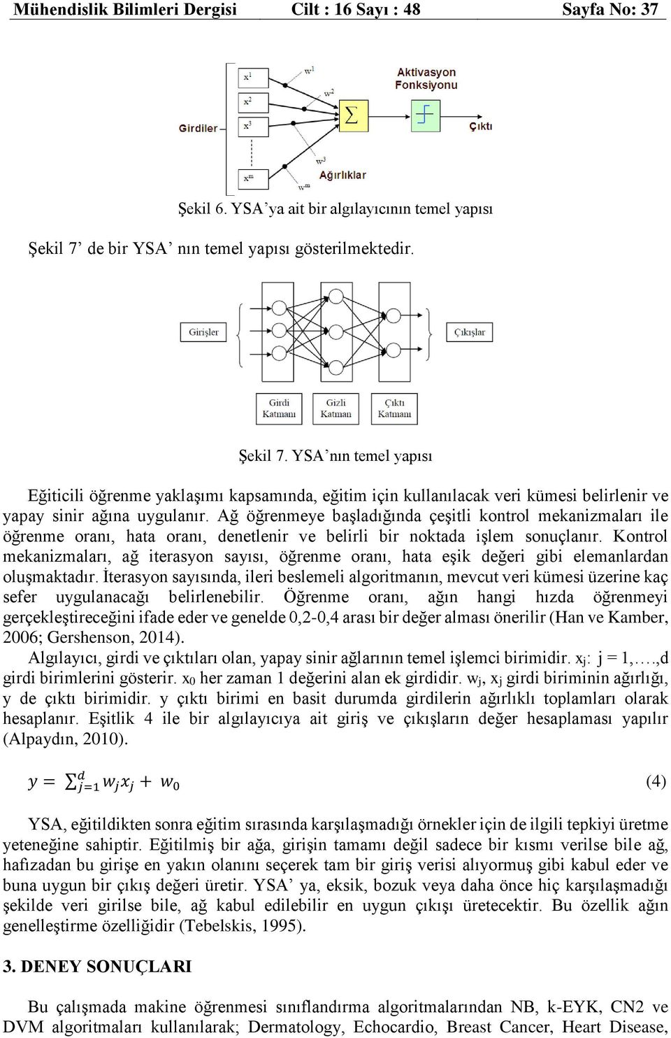 Ağ öğrenmeye başladığında çeşitli kontrol mekanizmaları ile öğrenme oranı, hata oranı, denetlenir ve belirli bir noktada işlem sonuçlanır.