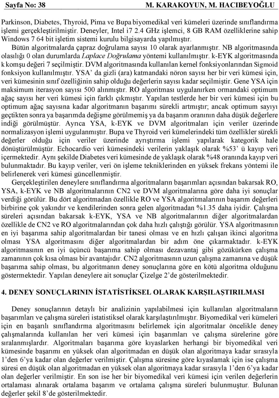 NB algoritmasında olasılığı 0 olan durumlarda Laplace Doğrulama yöntemi kullanılmıştır. k-eyk algoritmasında k komşu değeri 7 seçilmiştir.