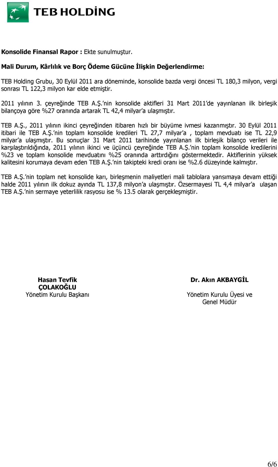 etmiştir. 2011 yılının 3. çeyreğinde TEB A.Ş. nin konsolide aktifleri 31 Mart 2011 de yayınlanan ilk birleşik bilançoya göre %27 oranında artarak TL 42,4 milyar a ulaşmıştır. TEB A.Ş., 2011 yılının ikinci çeyreğinden itibaren hızlı bir büyüme ivmesi kazanmıştır.