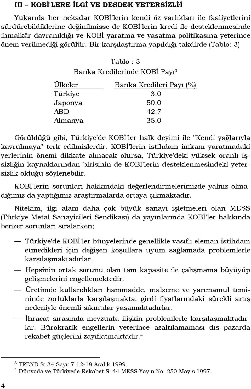 Bir karşılaştırma yapıldığı takdirde (Tablo: 3) Tablo : 3 Banka Kredilerinde KOBĐ Payı 3 Ülkeler Banka Kredileri Payı (%) Türkiye 3.0 Japonya 50.0 ABD 42.7 Almanya 35.