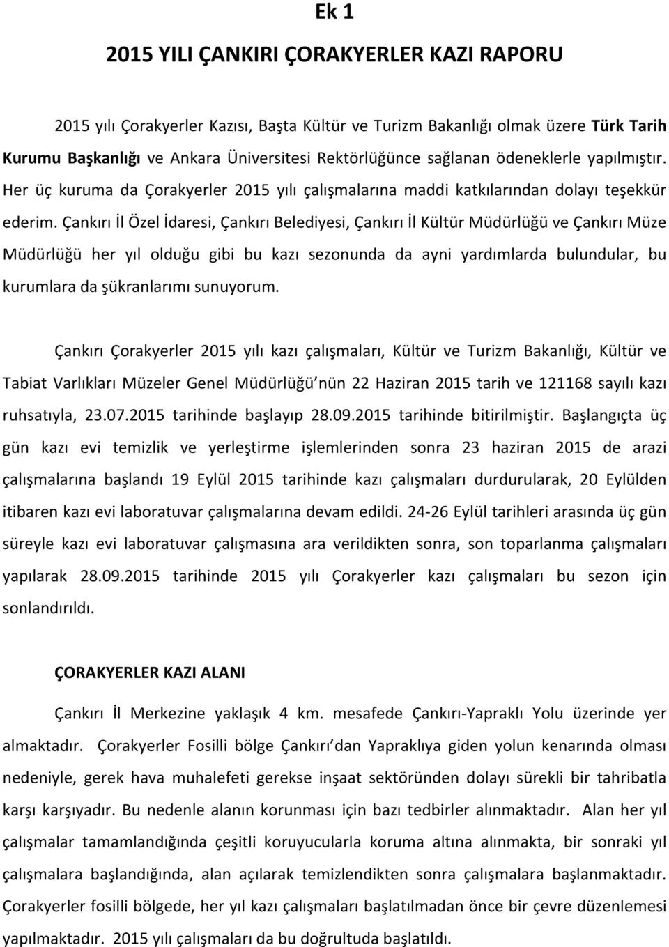 Çankırı İl Özel İdaresi, Çankırı Belediyesi, Çankırı İl Kültür Müdürlüğü ve Çankırı Müze Müdürlüğü her yıl olduğu gibi bu kazı sezonunda da ayni yardımlarda bulundular, bu kurumlara da şükranlarımı