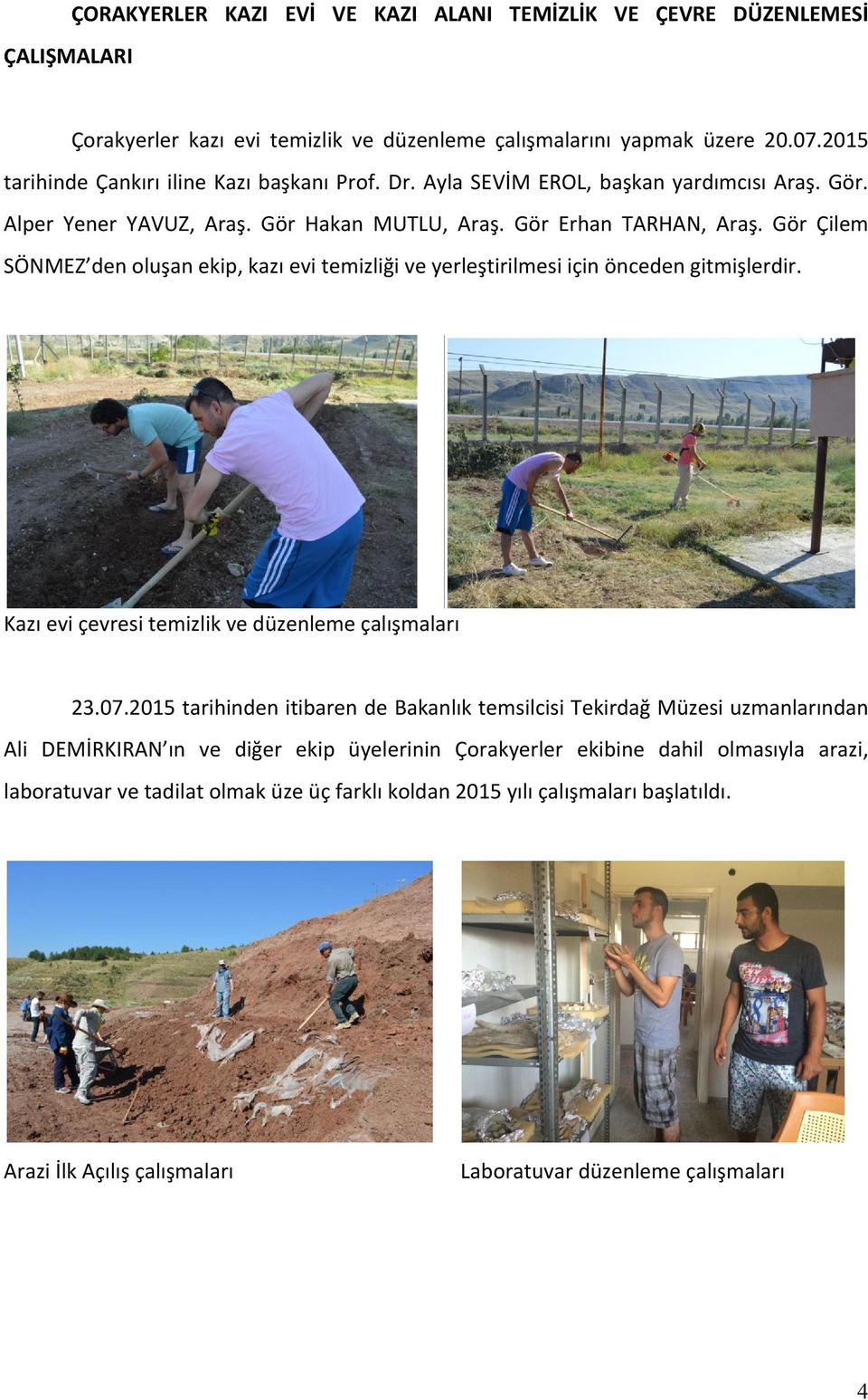 Gör Çilem SÖNMEZ den oluşan ekip, kazı evi temizliği ve yerleştirilmesi için önceden gitmişlerdir. Kazı evi çevresi temizlik ve düzenleme çalışmaları 23.07.