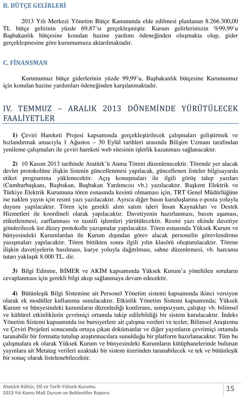 FİNANSMAN Kurumumuz bütçe giderlerinin yüzde 99,99 u, Başbakanlık bütçesine Kurumumuz için konulan hazine yardımları ödeneğinden karşılanmaktadır. IV.