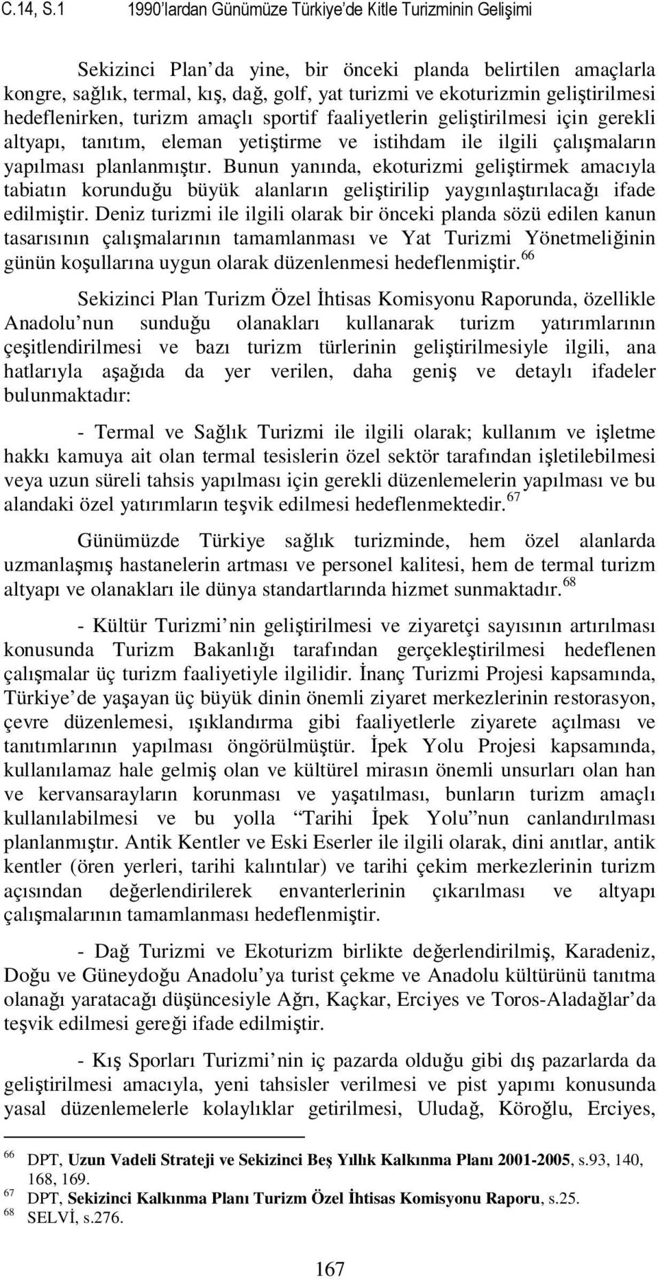 geliştirilmesi hedeflenirken, turizm amaçlı sportif faaliyetlerin geliştirilmesi için gerekli altyapı, tanıtım, eleman yetiştirme ve istihdam ile ilgili çalışmaların yapılması planlanmıştır.