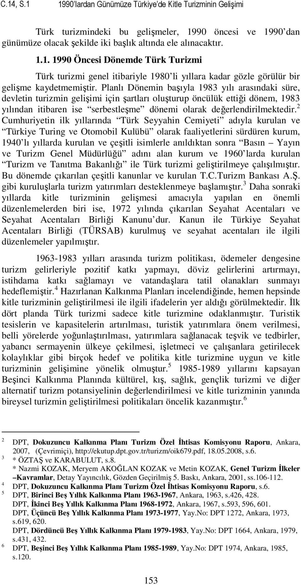 2 Cumhuriyetin ilk yıllarında Türk Seyyahin Cemiyeti adıyla kurulan ve Türkiye Turing ve Otomobil Kulübü olarak faaliyetlerini sürdüren kurum, 1940 lı yıllarda kurulan ve çeşitli isimlerle anıldıktan