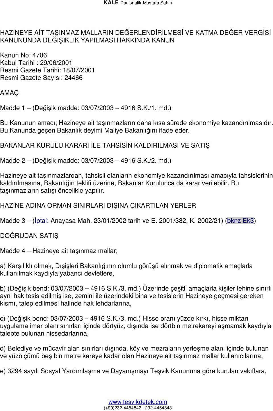 Bu Kanunda geçen Bakanlık deyimi Maliye Bakanlığını ifade eder. BAKANLAR KURULU KARARI ĐLE TAHSĐSĐN KALDIRILMASI VE SATIŞ Madde 2 (Değişik madde: 03/07/2003 4916 S.K./2. md.