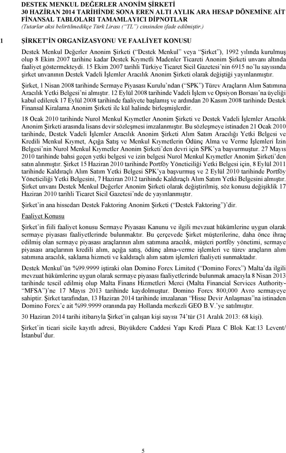 15 Ekim 2007 tarihli Türkiye Ticaret Sicil Gazetesi nin 6915 no lu sayısında şirket unvanının Destek Vadeli İşlemler Aracılık Anonim Şirketi olarak değiştiği yayınlanmıştır.