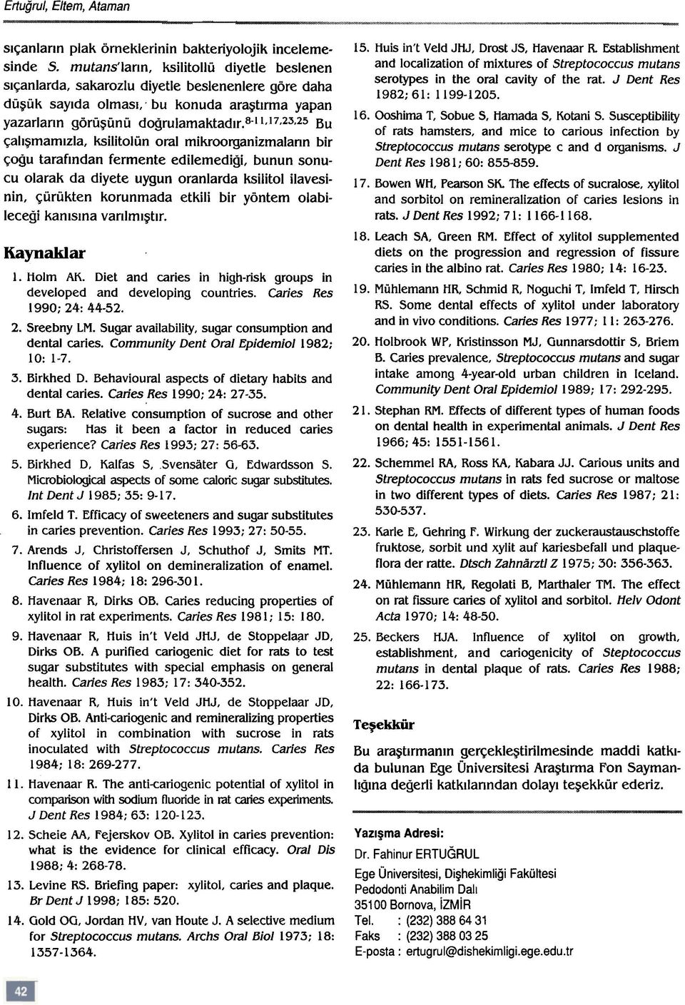 8-1,17,23,25 Bu çalýþmamýzla, ksilitolün oral mikroorganizmalann bir çoðu tarafýndan fermente edilemediði, bunun sonucu olarak da diyete uygun oranlarda ksilitol ilavesinin, çürükten korunmada etkili