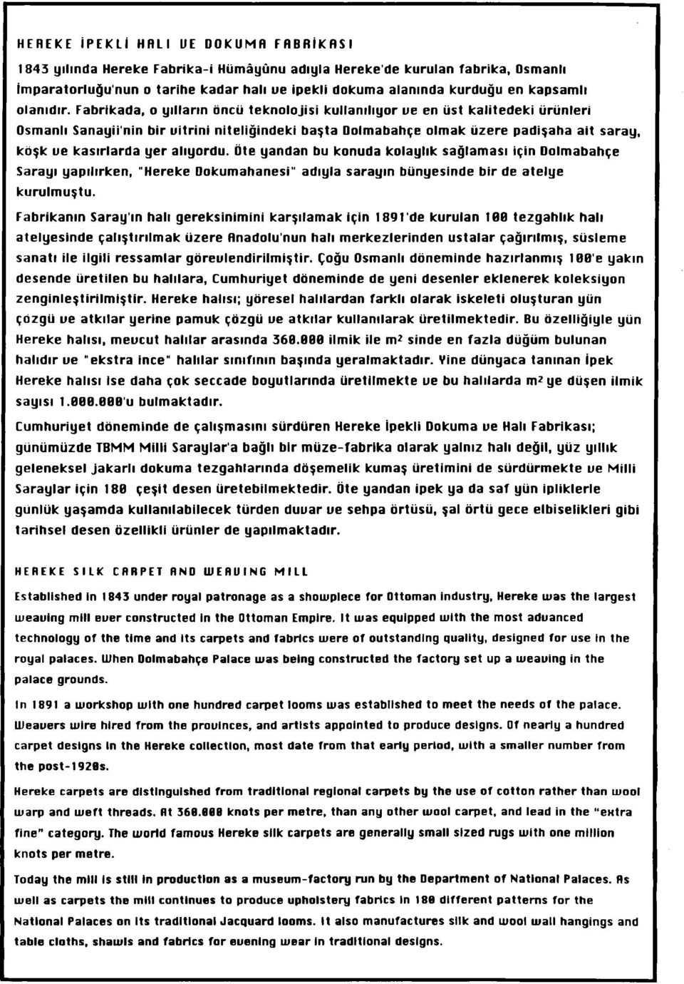 Fabrikada, o yılların öncü teknolojisi kullanılıyor ue en üst kalitedeki ürünleri Osmanlı Sanayiinin bir uitrini niteliğindeki başta Dolmabahçe olmak üzere padişaha ait saray, köşk ue kasırlarda yer