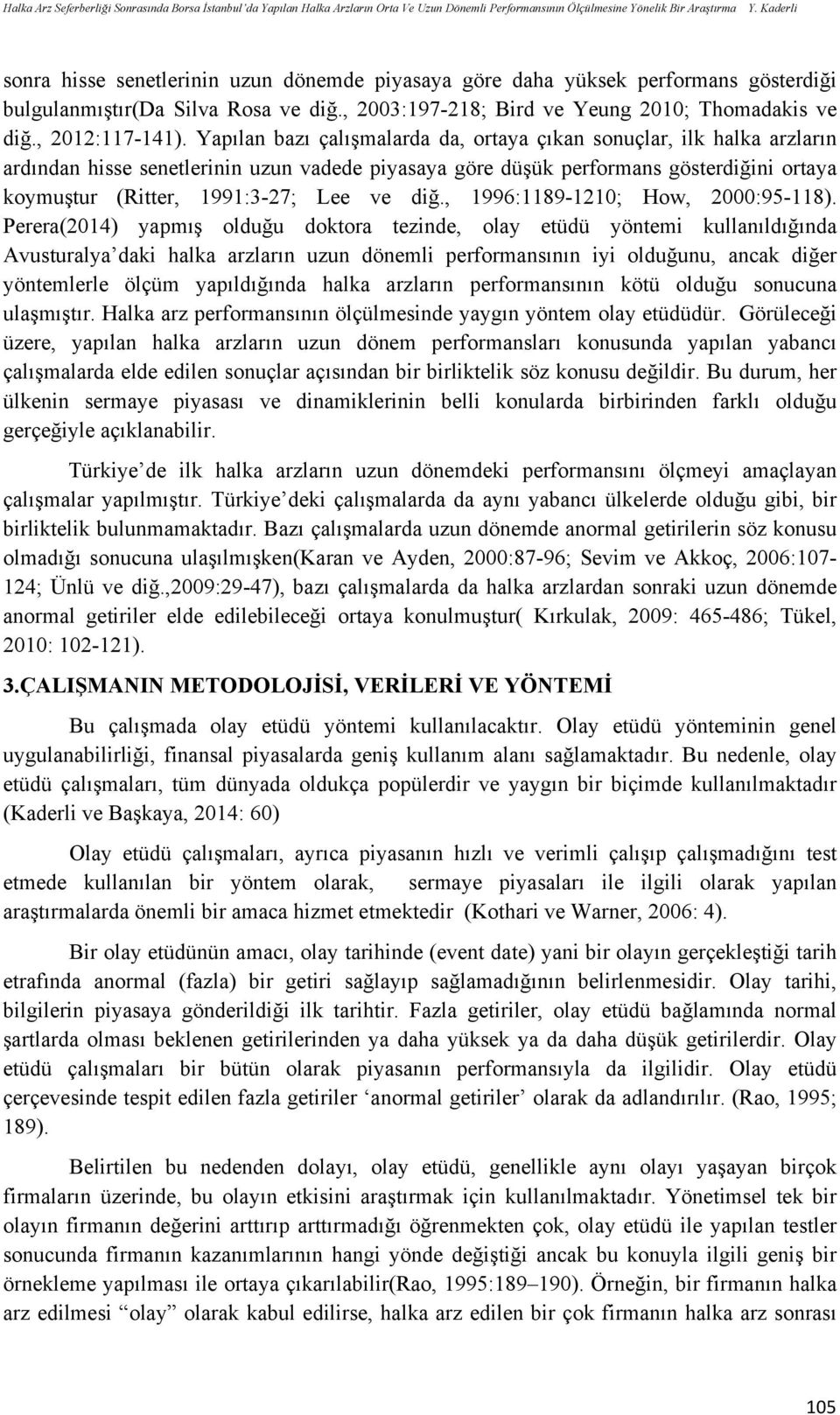 Yapılan bazı çalışmalarda da, ortaya çıkan sonuçlar, ilk halka arzların ardından hisse senetlerinin uzun vadede piyasaya göre düşük performans gösterdiğini ortaya koymuştur (Ritter, 99:3-27; Lee ve