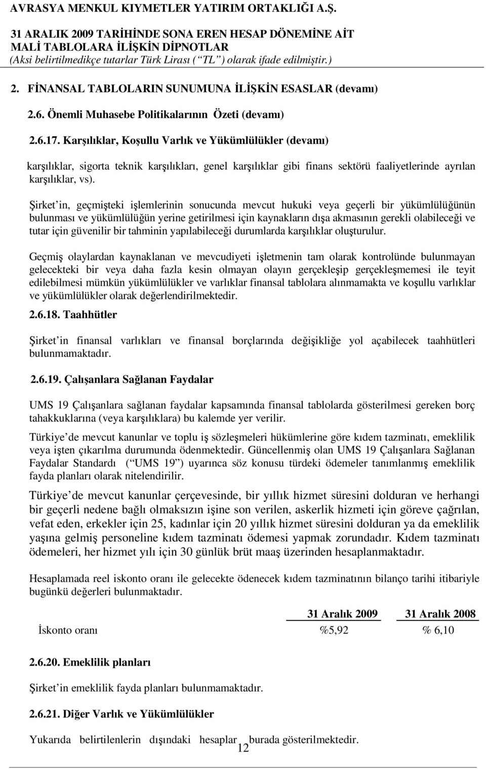 Şirket in, geçmişteki işlemlerinin sonucunda mevcut hukuki veya geçerli bir yükümlülüğünün bulunması ve yükümlülüğün yerine getirilmesi için kaynakların dışa akmasının gerekli olabileceği ve tutar