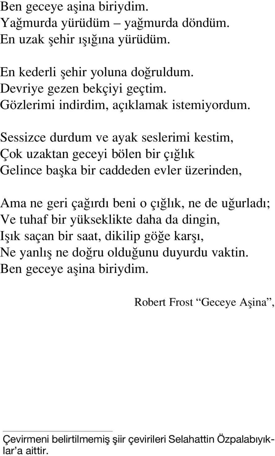 Sessizce durdum ve ayak seslerimi kestim, Çok uzaktan geceyi bölen bir ç l k Gelince baflka bir caddeden evler üzerinden, Ama ne geri ça rd beni o ç l k, ne