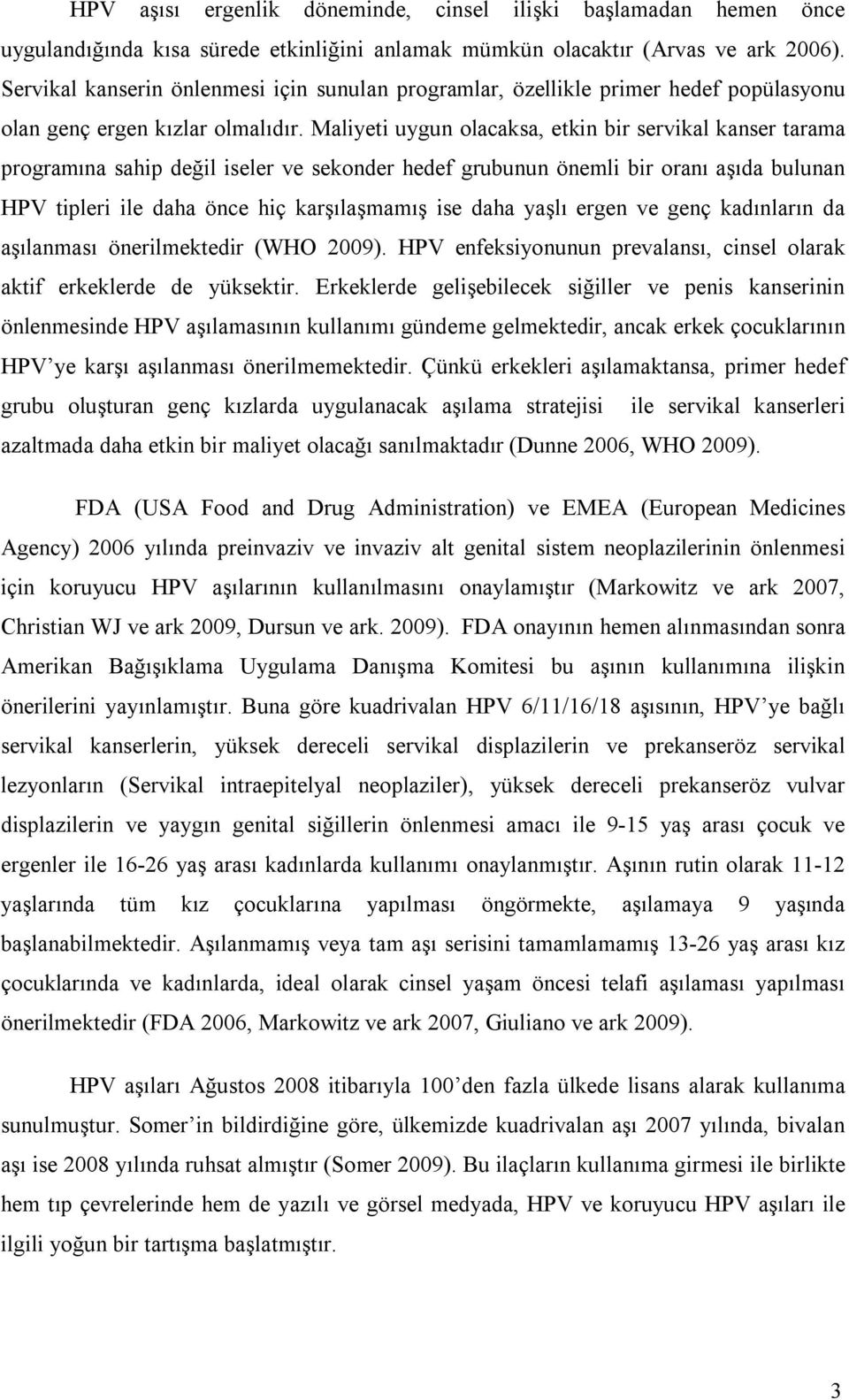 Maliyeti uygun olacaksa, etkin bir servikal kanser tarama programına sahip değil iseler ve sekonder hedef grubunun önemli bir oranı aşıda bulunan HPV tipleri ile daha önce hiç karşılaşmamış ise daha