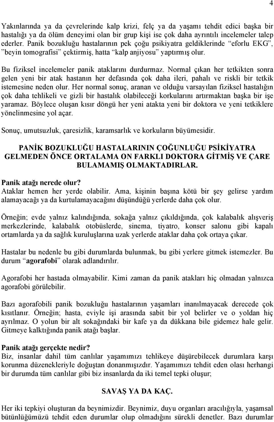 Normal çıkan her tetkikten sonra gelen yeni bir atak hastanın her defasında çok daha ileri, pahalı ve riskli bir tetkik istemesine neden olur.