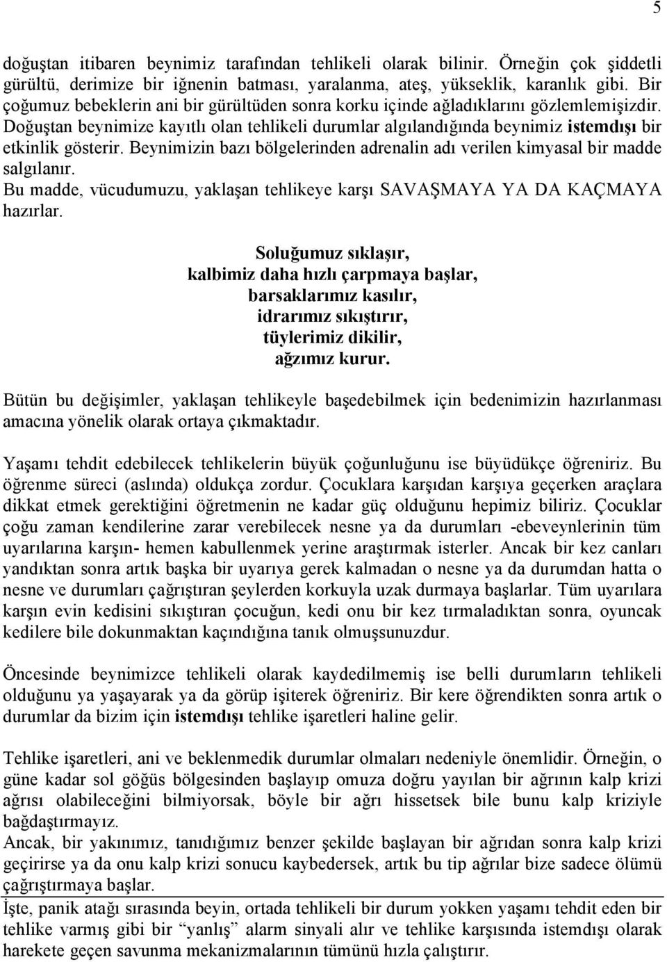 Beynimizin bazı bölgelerinden adrenalin adı verilen kimyasal bir madde salgılanır. Bu madde, vücudumuzu, yaklaşan tehlikeye karşı SAVAŞMAYA YA DA KAÇMAYA hazırlar.