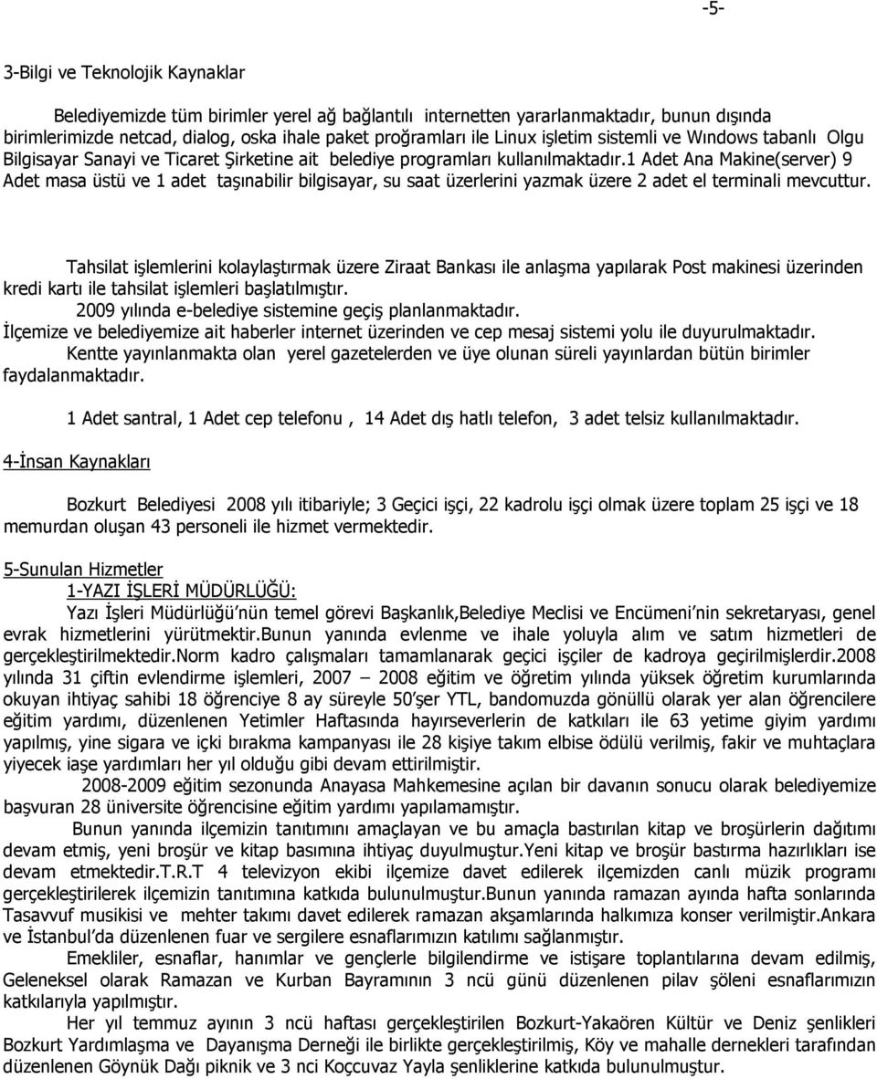 1 Adet Ana Makine(server) 9 Adet masa üstü ve 1 adet taşınabilir bilgisayar, su saat üzerlerini yazmak üzere 2 adet el terminali mevcuttur.