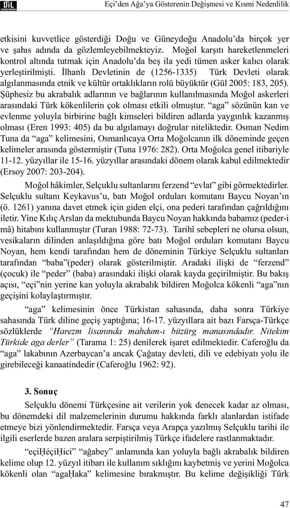 İlhanlı Devletinin de (1256-1335) Türk Devleti olarak algılanmasında etnik ve kültür ortaklıkların rolü büyüktür (Gül 2005: 183, 205).