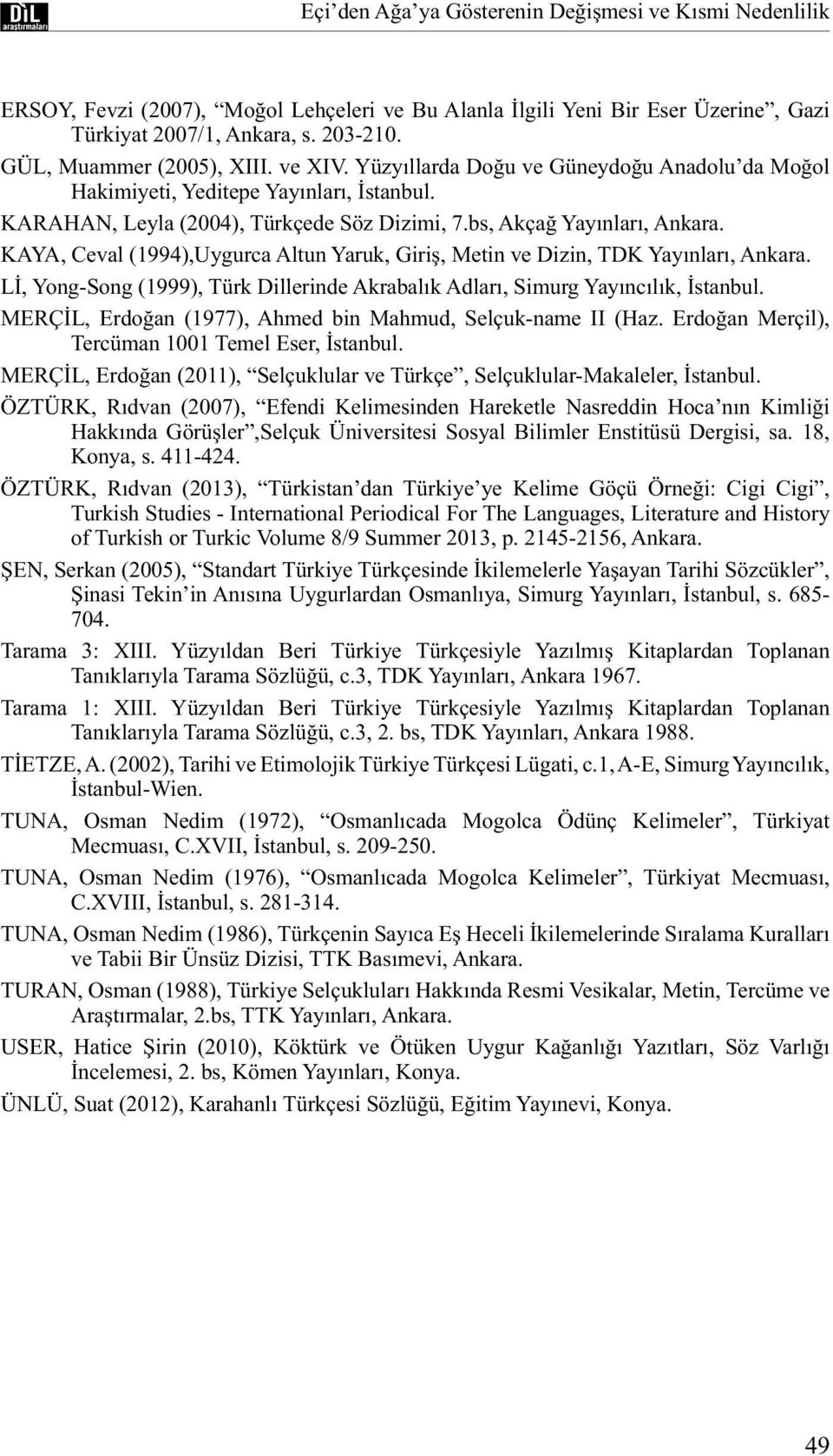 KAYA, Ceval (1994),Uygurca Altun Yaruk, Giriş, Metin ve Dizin, TDK Yayınları, Ankara. Lİ, Yong-Song (1999), Türk Dillerinde Akrabalık Adları, Simurg Yayıncılık, İstanbul.