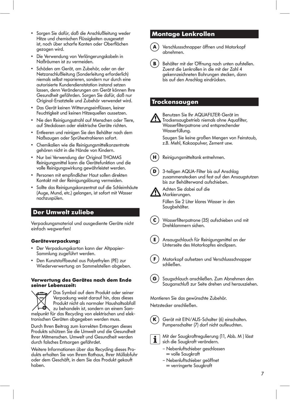 Schäden am Gerät, am Zubehör, oder an der Netzanschlußleitung (Sonderleitung erforderlich) niemals selbst reparieren, sondern nur durch eine autorisierte Kundendienststation instand setzen lassen,