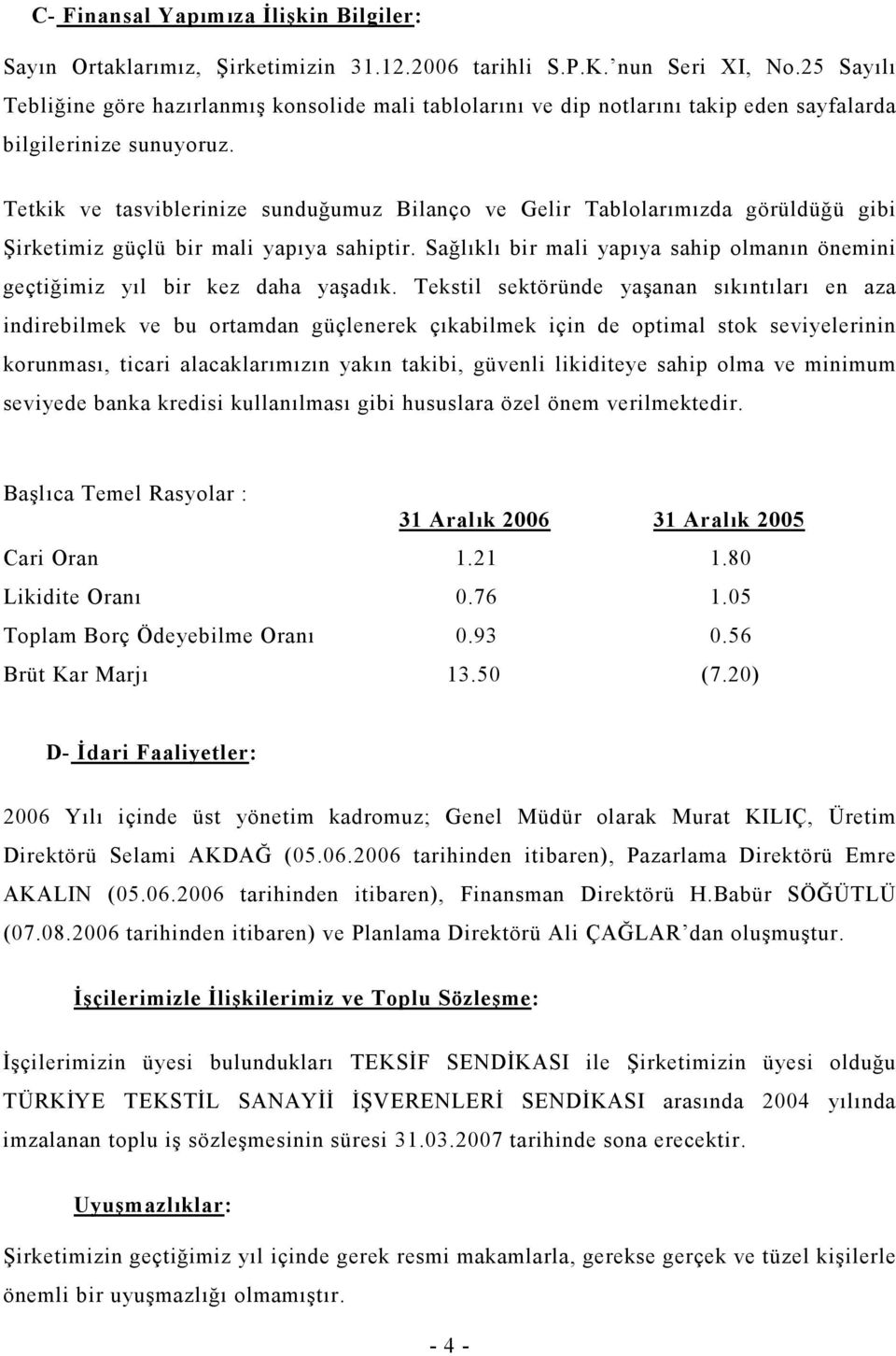 Tetkik ve tasviblerinize sunduğumuz Bilanço ve Gelir Tablolarımızda görüldüğü gibi Şirketimiz güçlü bir mali yapıya sahiptir.