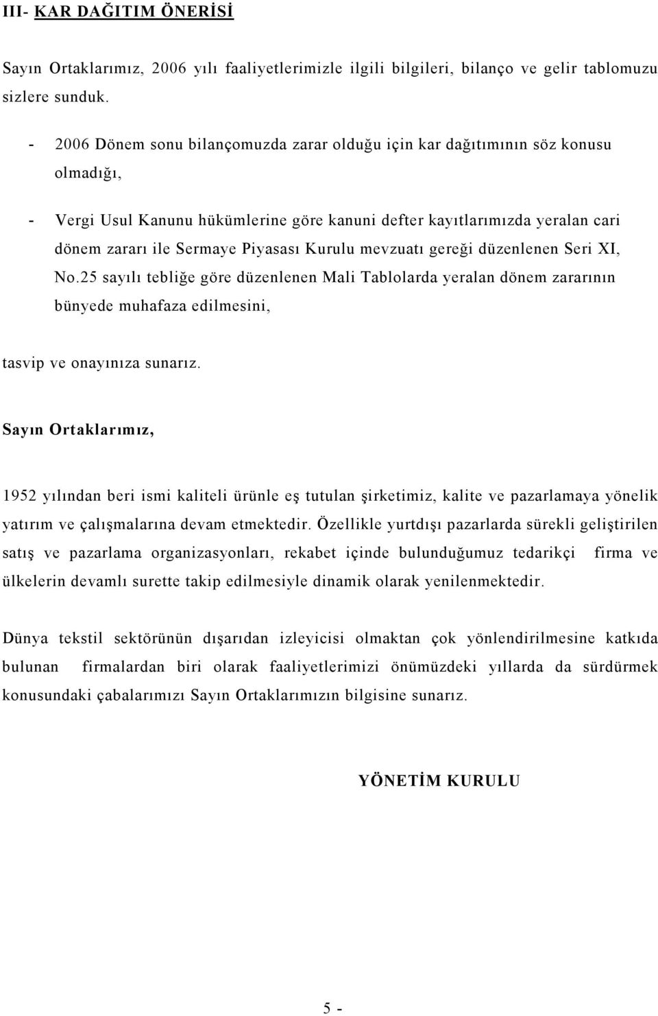 Kurulu mevzuatı gereği düzenlenen Seri XI, No.25 sayılı tebliğe göre düzenlenen Mali Tablolarda yeralan dönem zararının bünyede muhafaza edilmesini, tasvip ve onayınıza sunarız.