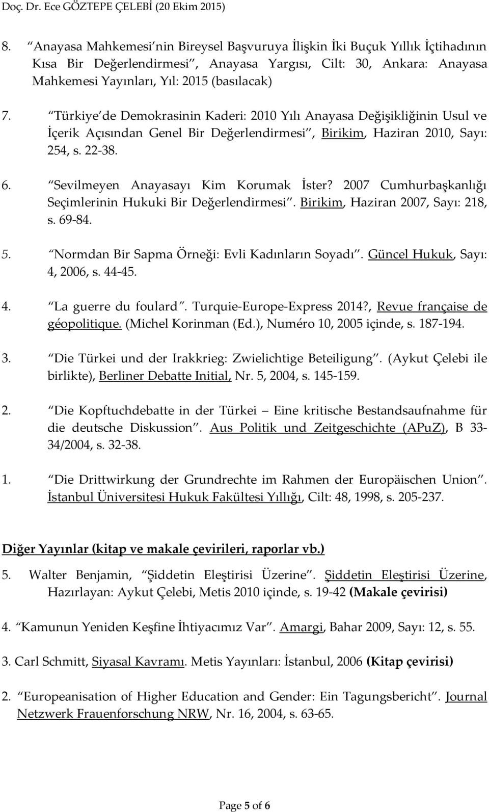 Cumhurbaşkanlığı Seçimlerinin Hukuki ir Değerlendirmesi. Birikim, Haziran, Sayı:, s. 69-84. 5. Normdan ir Sapma 5rneği: Evli Kadınların Soyadı. Güncel Hukuk, Sayı: 4, 2006, s. 44-45. 4. La guerre du foulard.