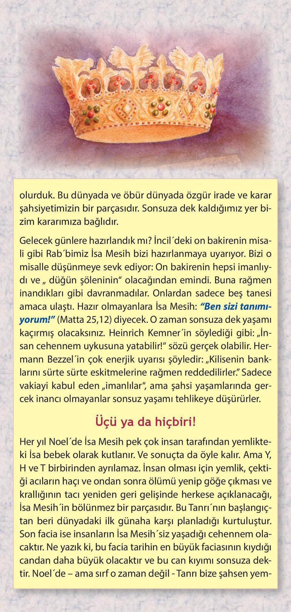 Buna rağmen inandıkları gibi davranmadılar. Onlardan sadece beş tanesi amaca ulaştı. Hazır olmayanlara İsa Mesih: Ben sizi tanımıyorum! (Matta 25,12) diyecek.