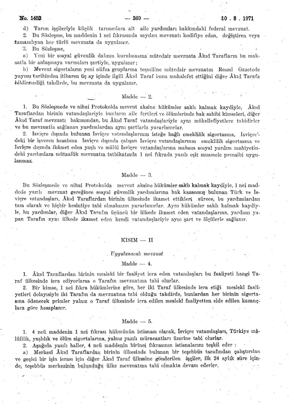 Bu Sözleşme, a) Yeni bir sosyal güvenlik dalının kurulmasına mütedair mevzuata Âkıd Tarafların bu maksatla bir anlaşmaya varmaları şartiyle, uygulanır; b) M/evcut sigortaların yeni nüfus gruplarına