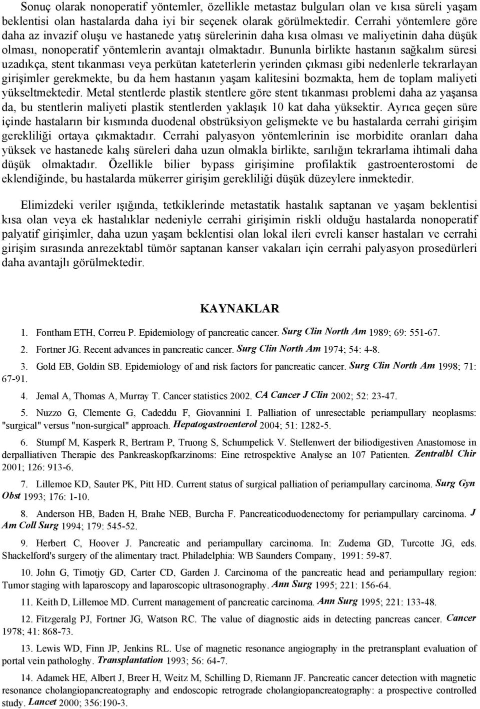 Bununla birlikte hastanın sağkalım süresi uzadıkça, stent tıkanması veya perkütan kateterlerin yerinden çıkması gibi nedenlerle tekrarlayan girişimler gerekmekte, bu da hem hastanın yaşam kalitesini