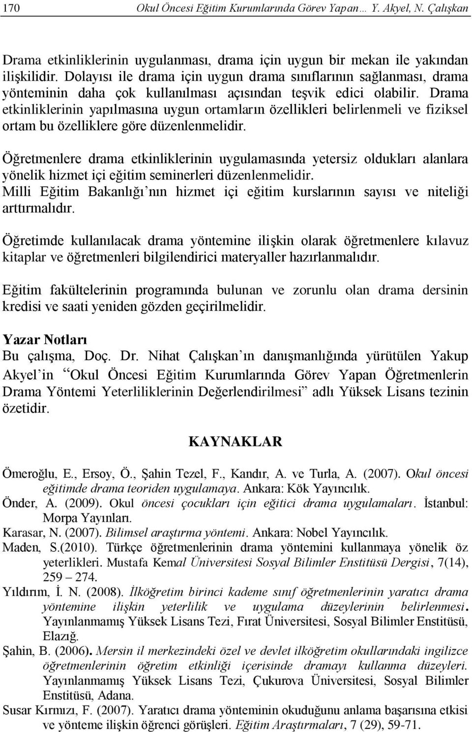 Drama etkinliklerinin yapılmasına uygun ortamların özellikleri belirlenmeli ve fiziksel ortam bu özelliklere göre düzenlenmelidir.