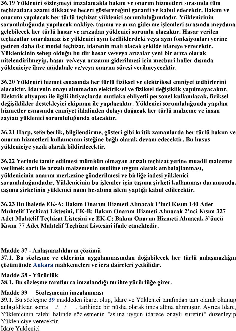 Yüklenicinin sorumluluğunda yapılacak nakliye, taşıma ve arıza giderme işlemleri sırasında meydana gelebilecek her türlü hasar ve arızadan yüklenici sorumlu olacaktır.