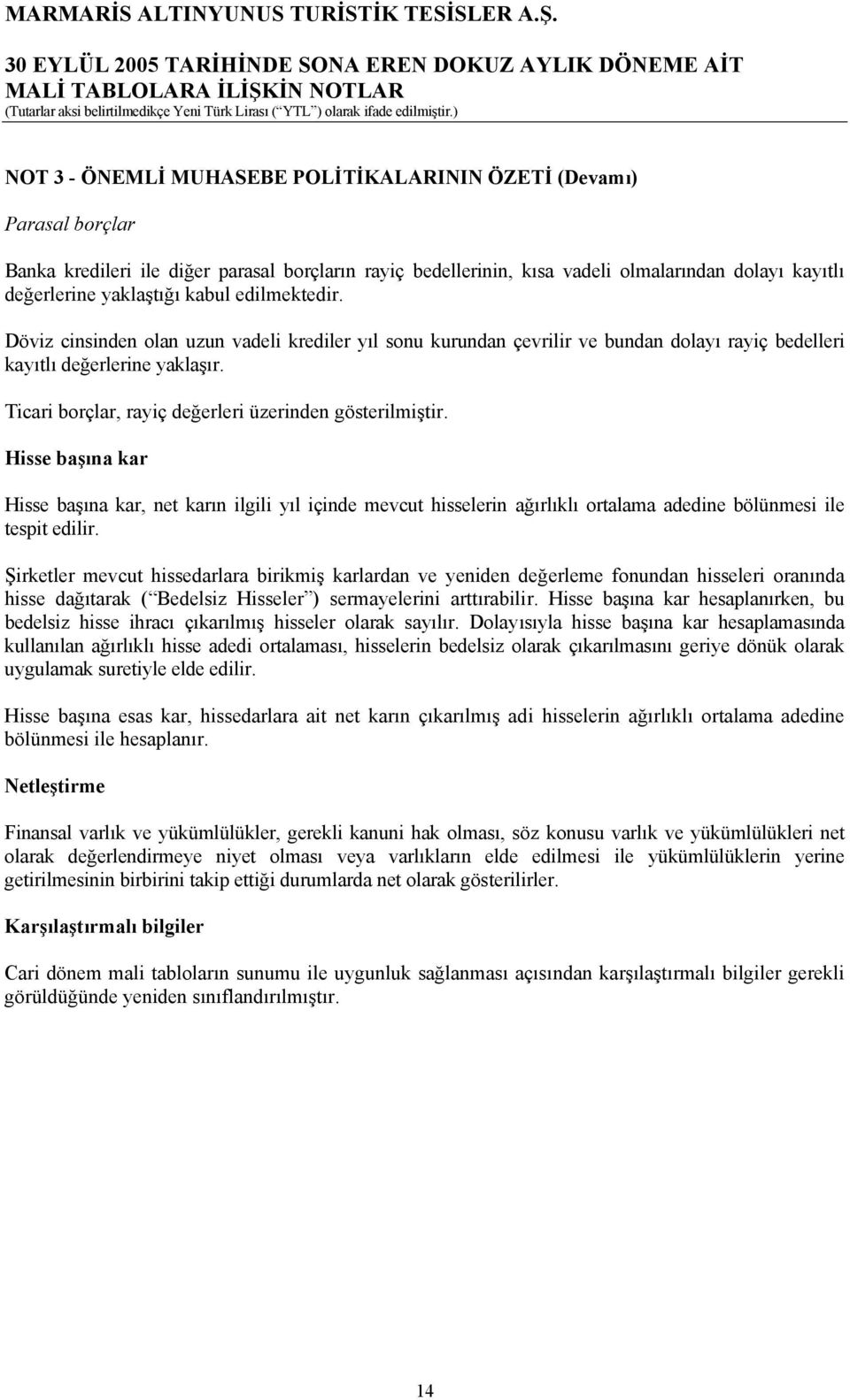 Ticari borçlar, rayiç değerleri üzerinden gösterilmiştir. Hisse başına kar Hisse başına kar, net karın ilgili yıl içinde mevcut hisselerin ağırlıklı ortalama adedine bölünmesi ile tespit edilir.