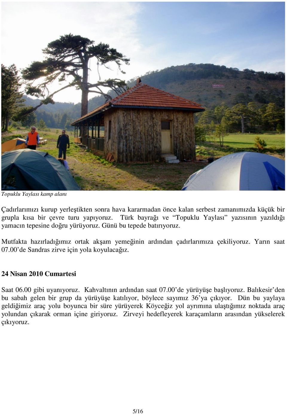 Yarın saat 07.00 de Sandras zirve için yola koyulacağız. 24 Nisan 2010 Cumartesi Saat 06.00 gibi uyanıyoruz. Kahvaltının ardından saat 07.00 de yürüyüşe başlıyoruz.