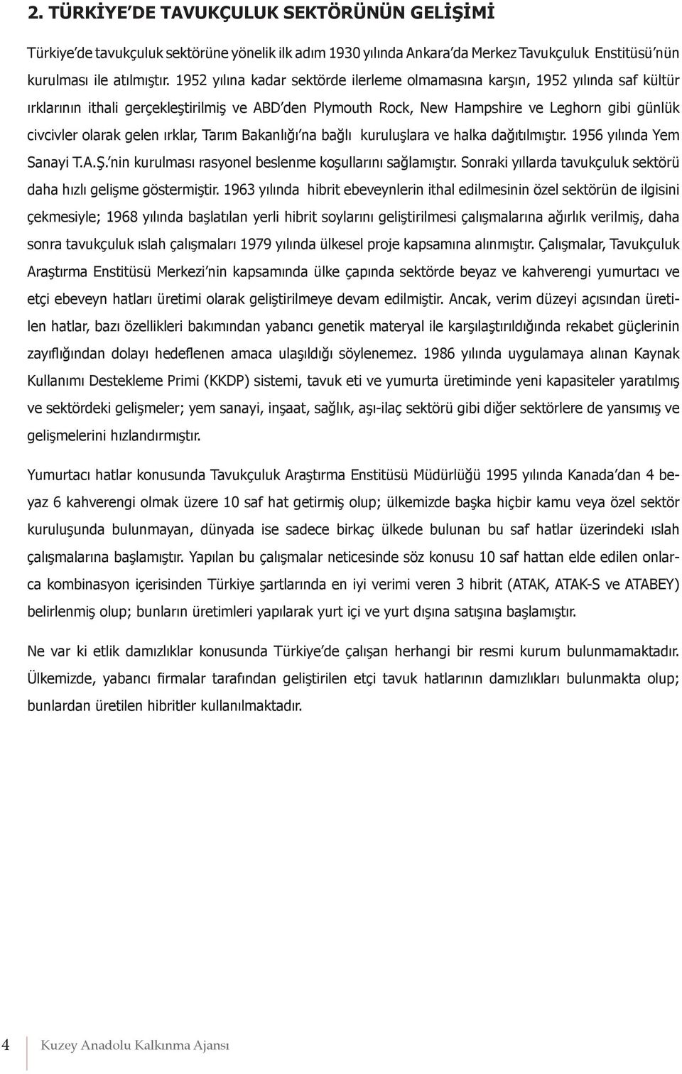 gelen ırklar, Tarım Bakanlığı na bağlı kuruluşlara ve halka dağıtılmıştır. 1956 yılında Yem Sanayi T.A.Ş. nin kurulması rasyonel beslenme koşullarını sağlamıştır.