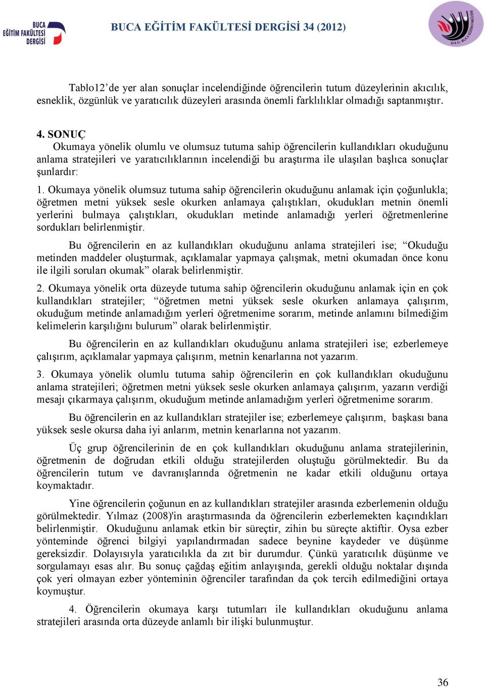 Okumaya yönelik olumsuz tutuma sahip öğrencilerin okuduğunu anlamak için çoğunlukla; öğretmen metni yüksek sesle okurken anlamaya çalıştıkları, okudukları metnin önemli yerlerini bulmaya