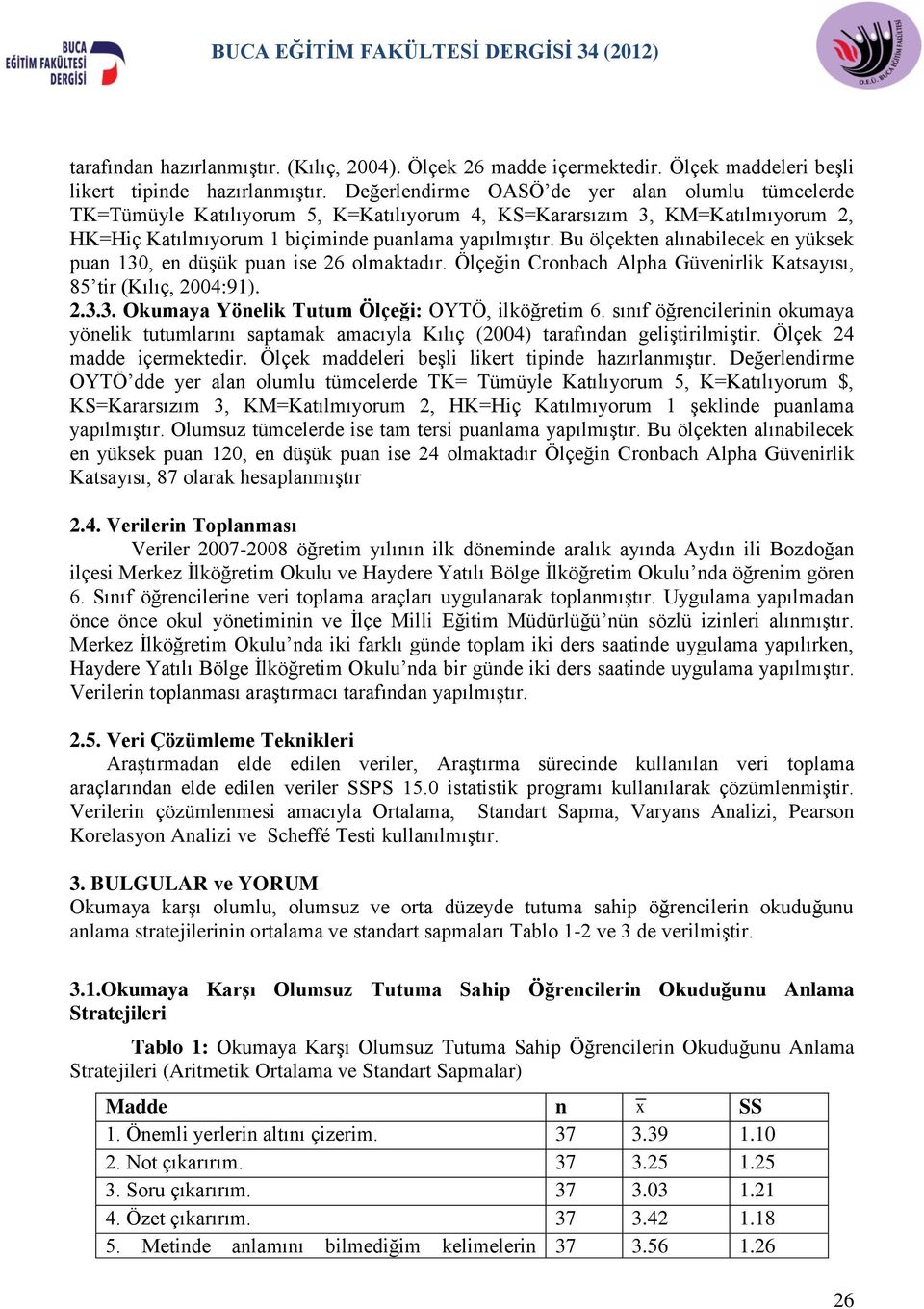 Bu ölçekten alınabilecek en yüksek puan 130, en düşük puan ise 26 olmaktadır. Ölçeğin Cronbach Alpha Güvenirlik Katsayısı, 85 tir (Kılıç, 2004:91). 2.3.3. Okumaya Yönelik Tutum Ölçeği: OYTÖ, ilköğretim 6.