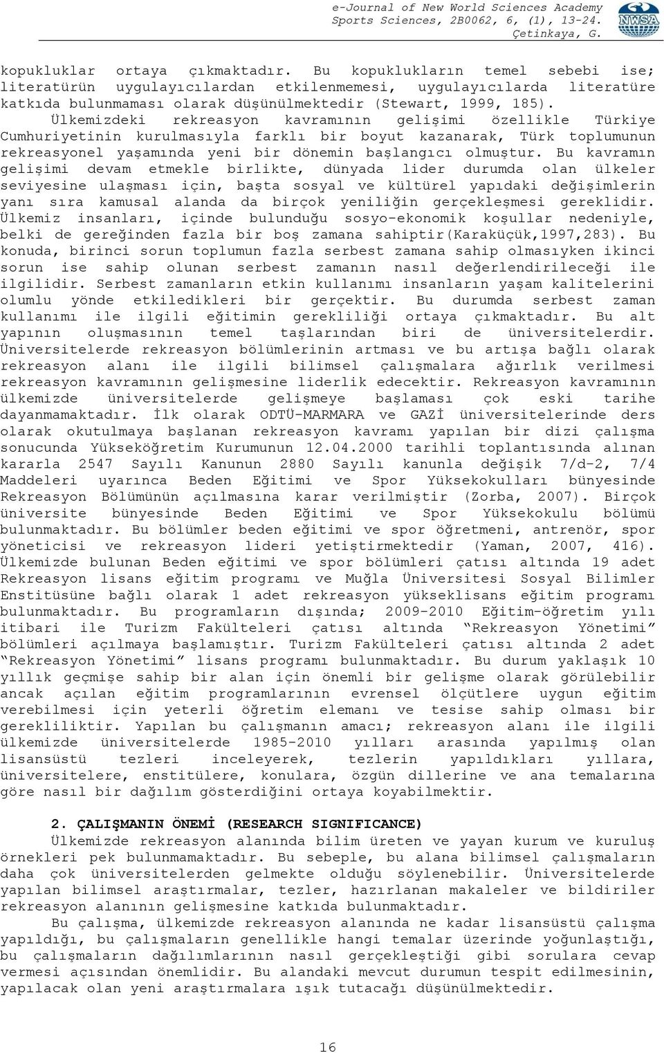 Ülkemizdeki rekreasyon kavramının gelişimi özellikle Türkiye Cumhuriyetinin kurulmasıyla farklı bir boyut kazanarak, Türk toplumunun rekreasyonel yaşamında yeni bir dönemin başlangıcı olmuştur.