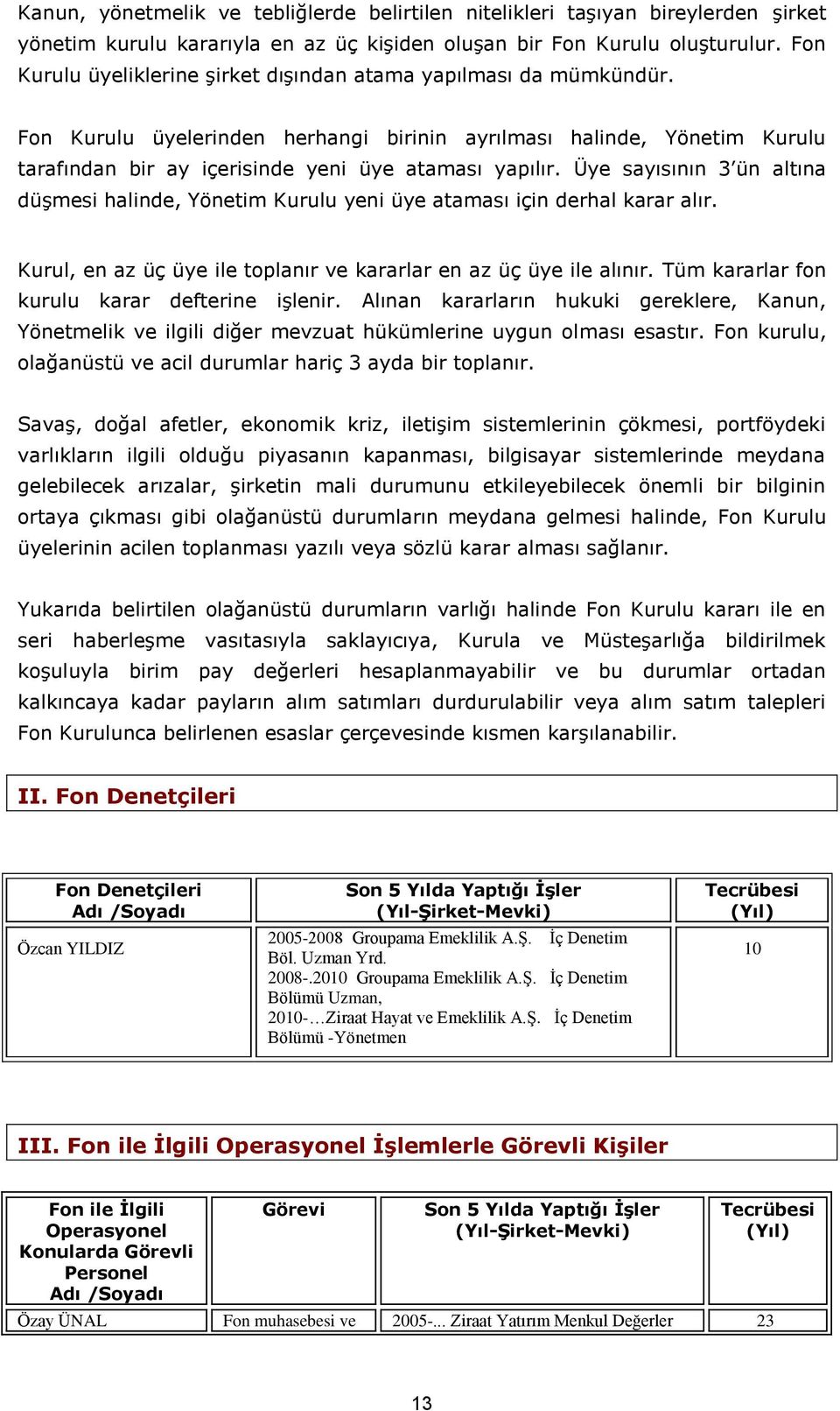 Üye sayısının 3 ün altına düşmesi halinde, Yönetim Kurulu yeni üye ataması için derhal karar alır. Kurul, en az üç üye ile toplanır ve kararlar en az üç üye ile alınır.