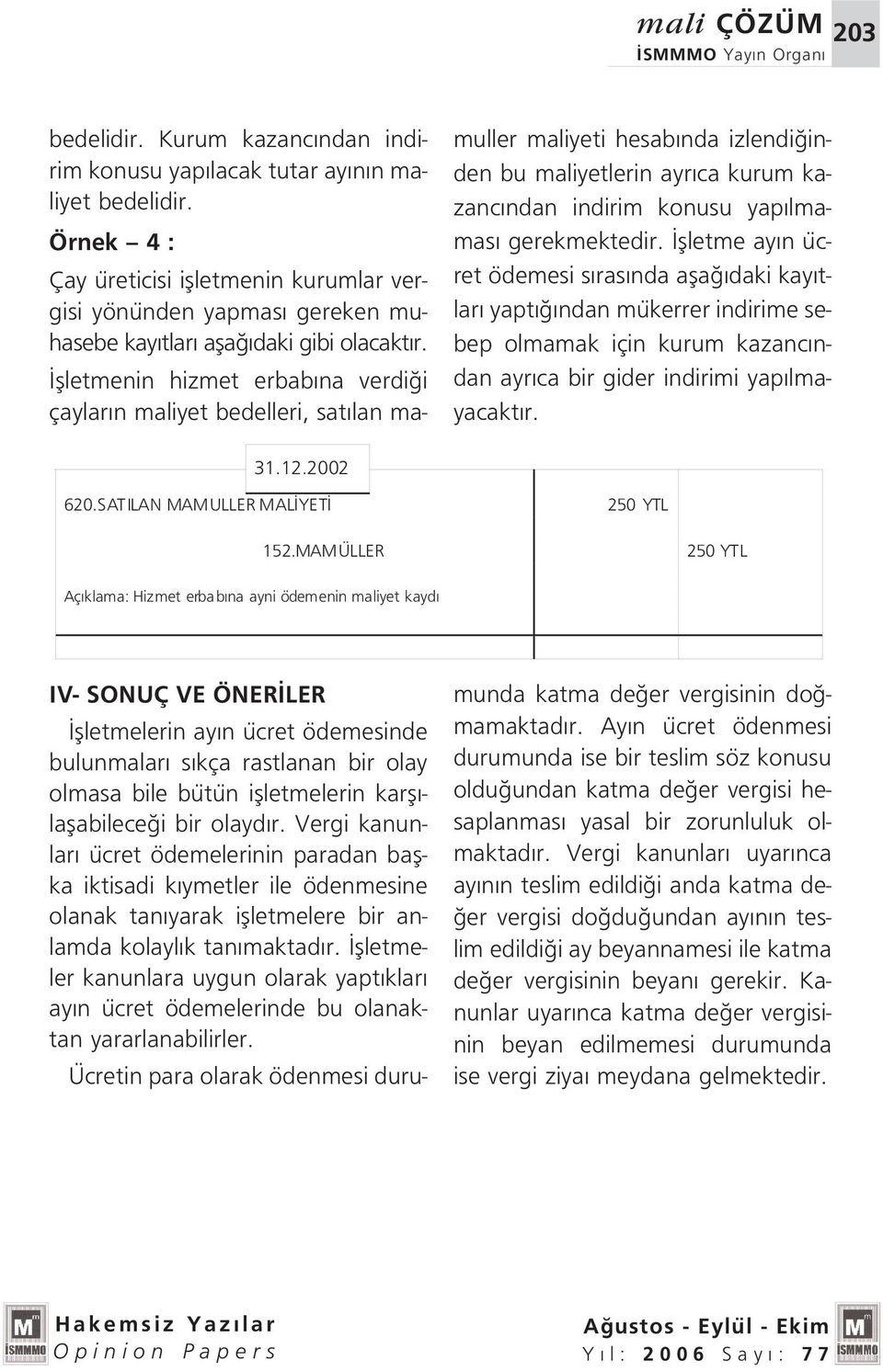 flletmenin hizmet erbab na verdi i çaylar n maliyet bedelleri, sat lan mamuller maliyeti hesab nda izlendi inden bu maliyetlerin ayr ca kurum kazanc ndan indirim konusu yap lmamas gerekmektedir.