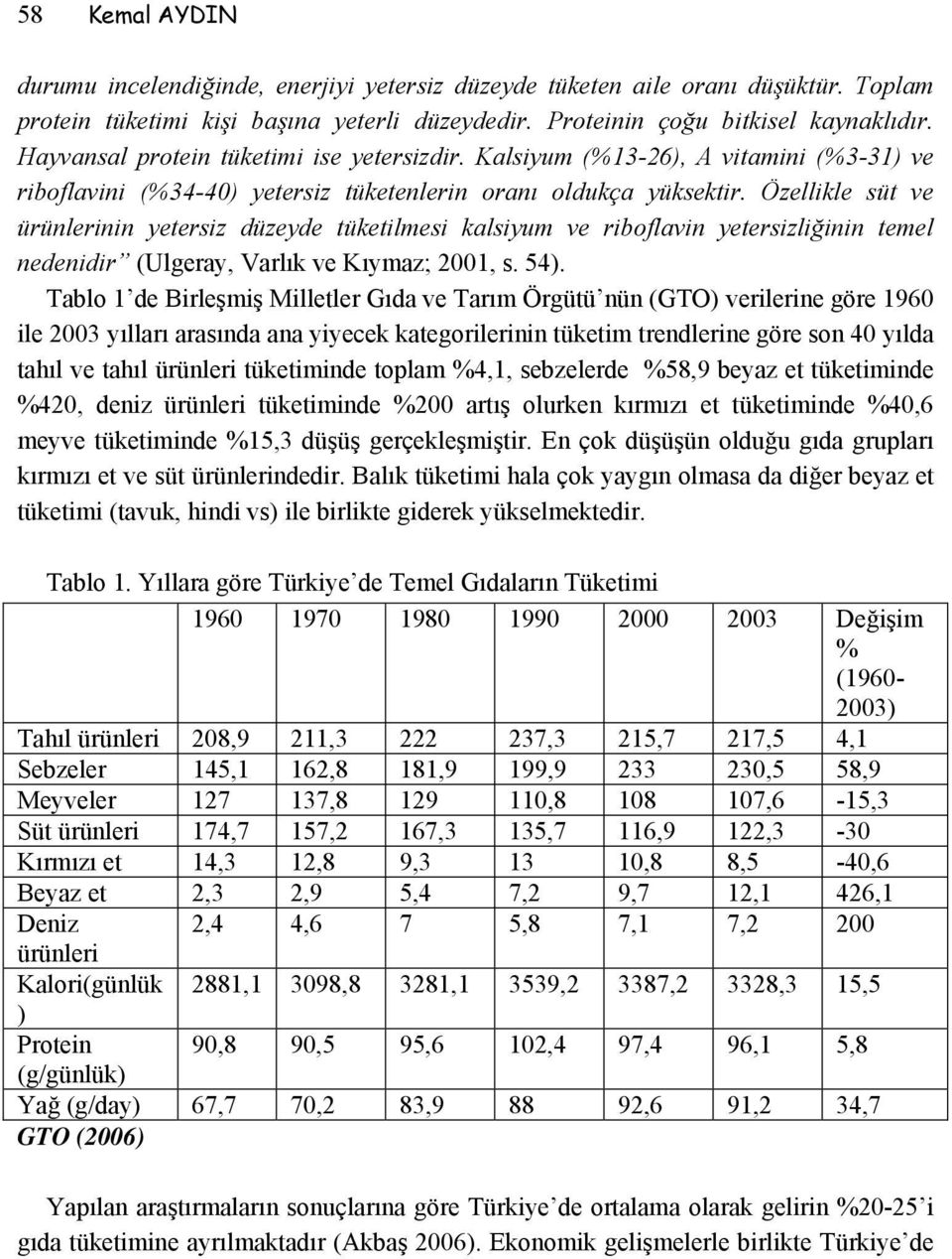 Özellikle süt ve ürünlerinin yetersiz düzeyde tüketilmesi kalsiyum ve riboflavin yetersizliğinin temel nedenidir (Ulgeray, Varlık ve Kıymaz; 2001, s. 54).