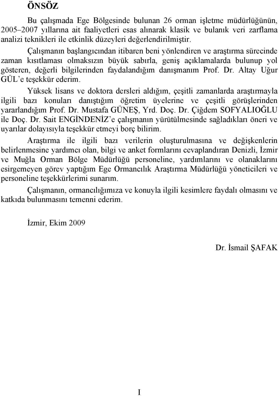 Çalışmanın başlangıcından itibaren beni önlendiren e araştırma sürecinde zaman kısıtlaması olmaksızın büük sabırla, geniş açıklamalarda blnp ol gösteren, değerli bilgilerinden fadalandığım danışmanım