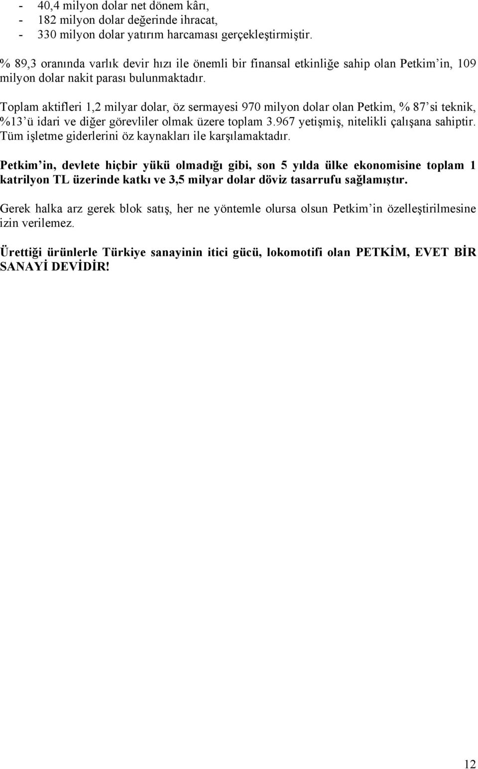 Toplam aktifleri 1,2 milyar dolar, öz sermayesi 970 milyon dolar olan Petkim, % 87 si teknik, %13 ü idari ve diğer görevliler olmak üzere toplam 3.967 yetişmiş, nitelikli çalışana sahiptir.