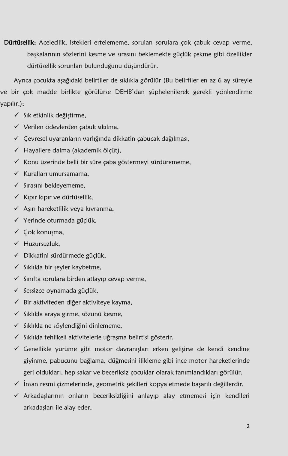 Ayrıca çocukta aşağıdaki belirtiler de sıklıkla görülür (Bu belirtiler en az 6 ay süreyle ve bir çok madde birlikte görülürse DEHB dan şüphelenilerek gerekli yönlendirme yapılır.