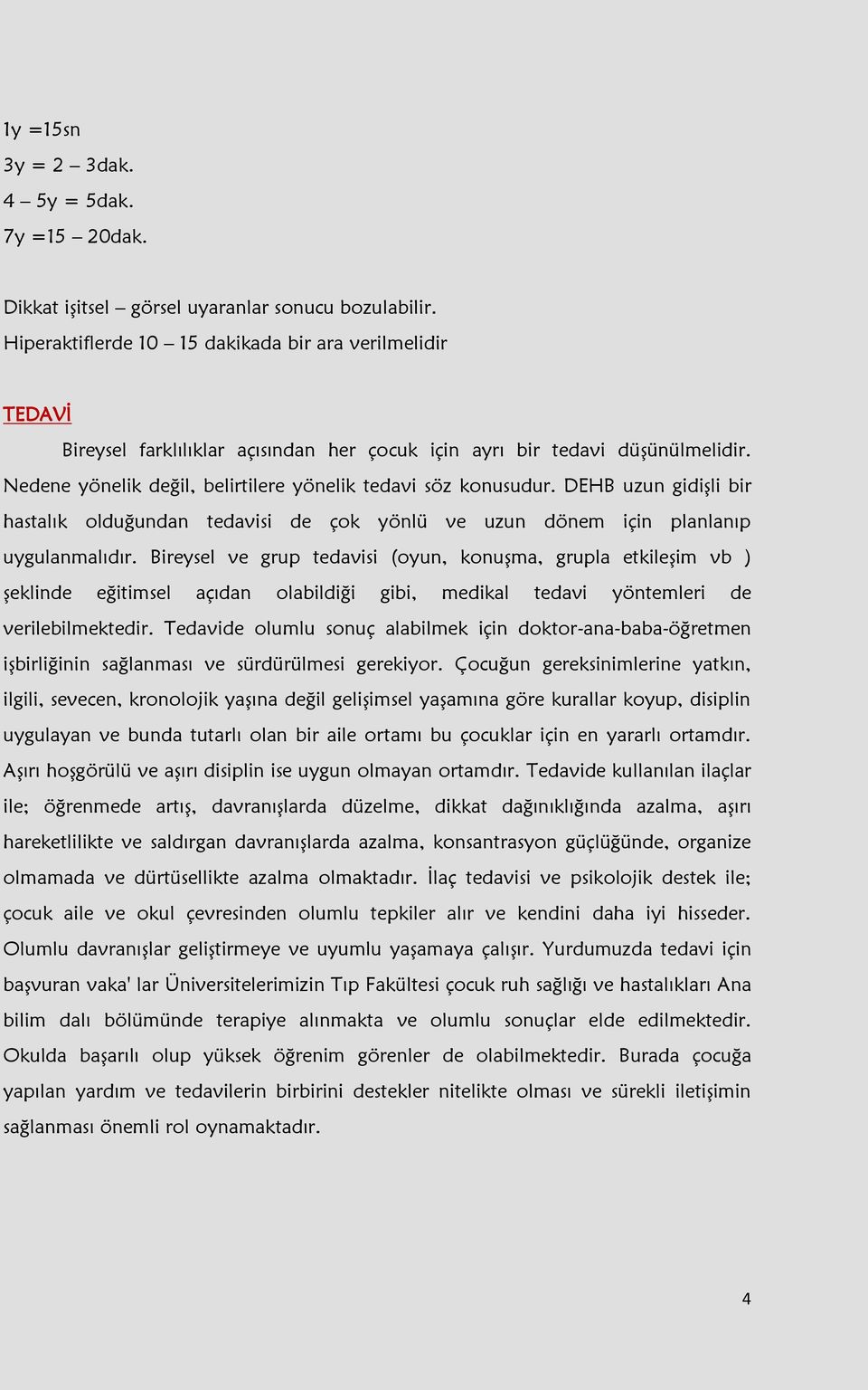 Nedene yönelik değil, belirtilere yönelik tedavi söz konusudur. DEHB uzun gidişli bir hastalık olduğundan tedavisi de çok yönlü ve uzun dönem için planlanıp uygulanmalıdır.