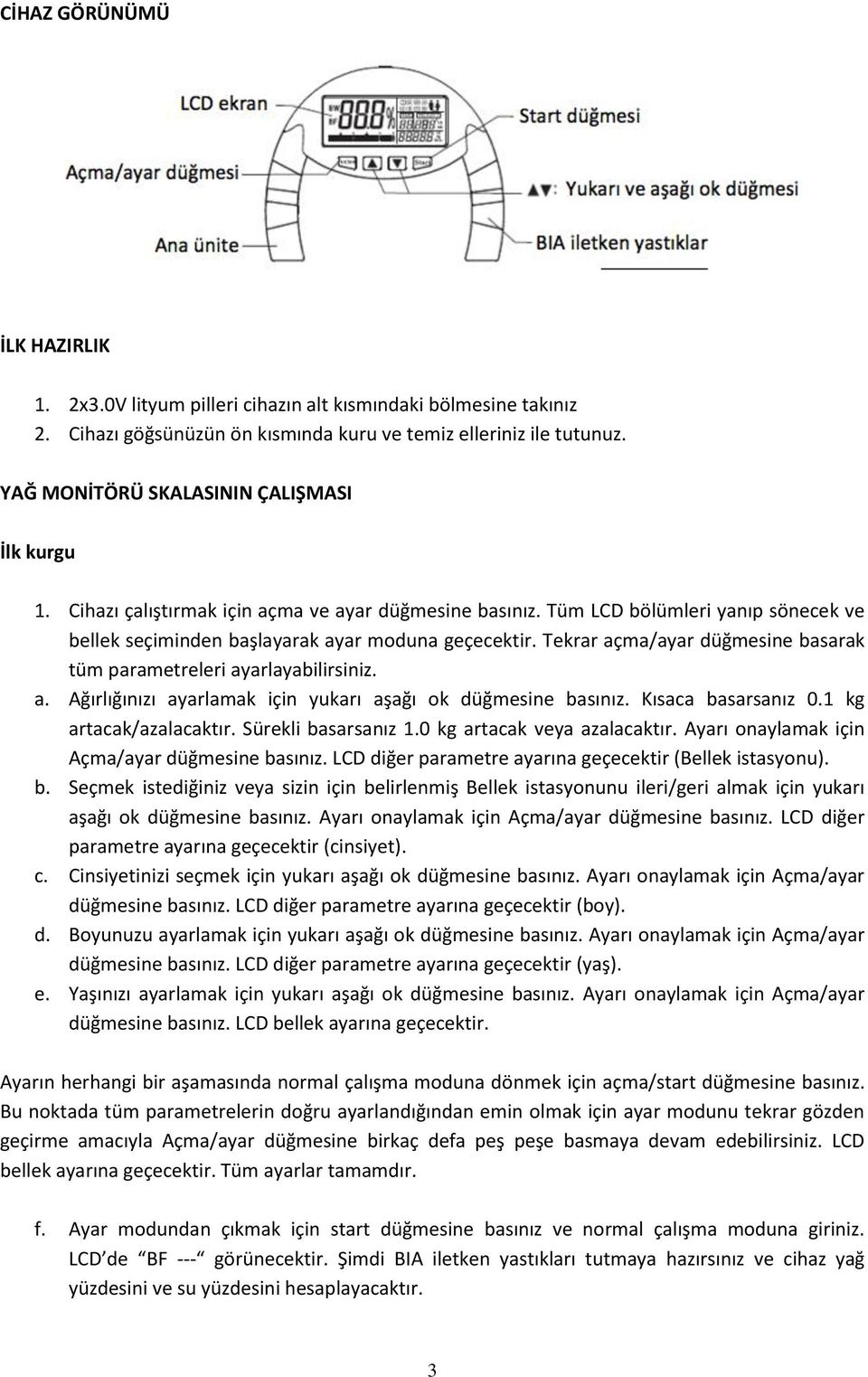 Tekrar açma/ayar düğmesine basarak tüm parametreleri ayarlayabilirsiniz. a. Ağırlığınızı ayarlamak için yukarı aşağı ok düğmesine basınız. Kısaca basarsanız 0.1 kg artacak/azalacaktır.