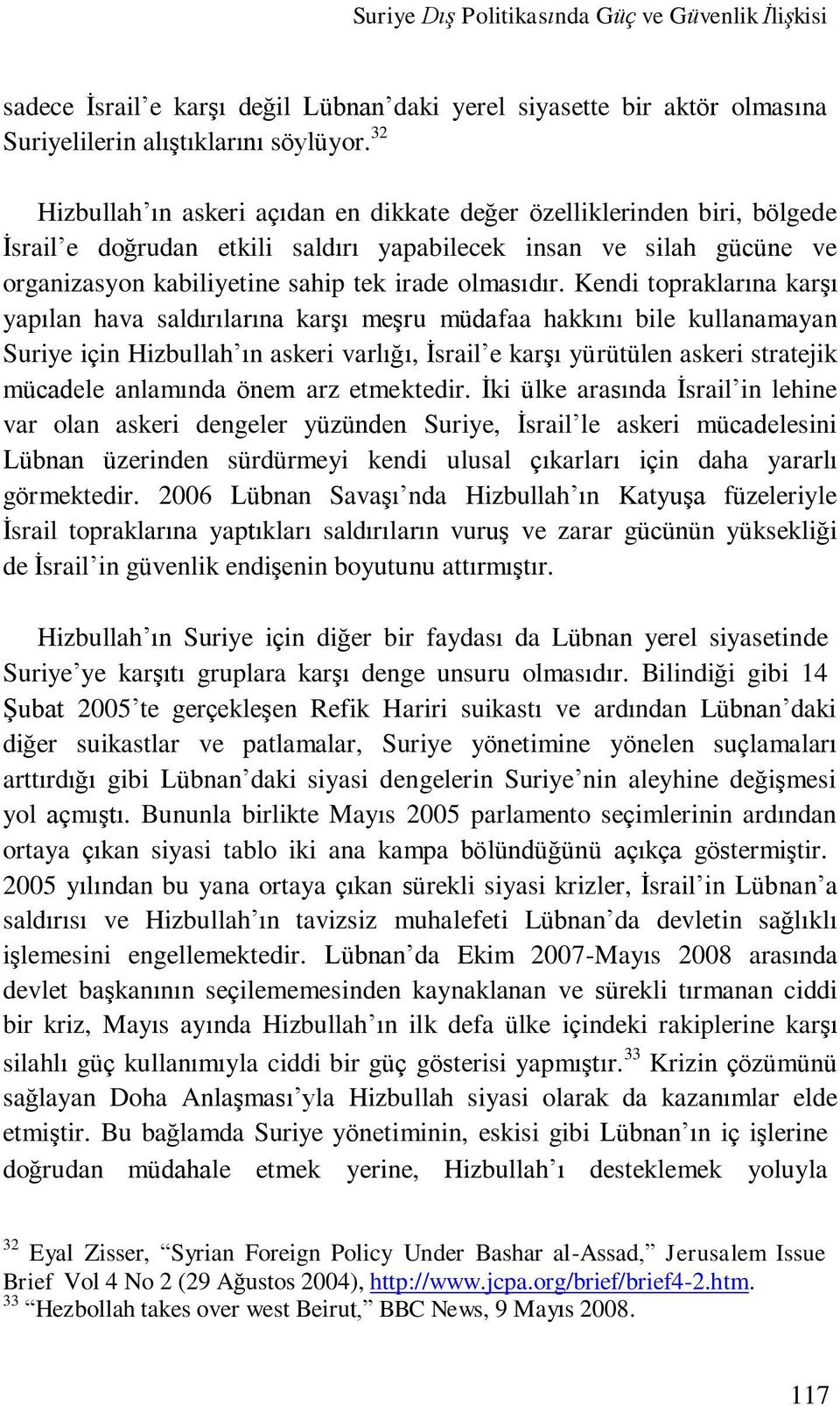 Kendi topraklarına karşı yapılan hava saldırılarına karşı meşru müdafaa hakkını bile kullanamayan Suriye için Hizbullah ın askeri varlığı, İsrail e karşı yürütülen askeri stratejik mücadele anlamında