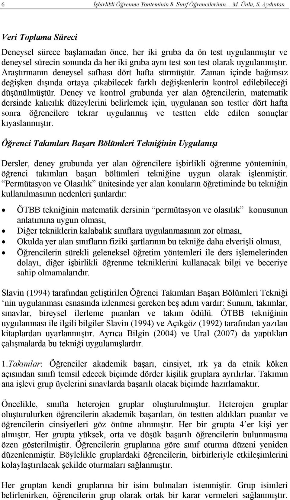 Araştırmanın deneysel safhası dört hafta sürmüştür. Zaman içinde bağımsız değişken dışında ortaya çıkabilecek farklı değişkenlerin kontrol edilebileceği düşünülmüştür.