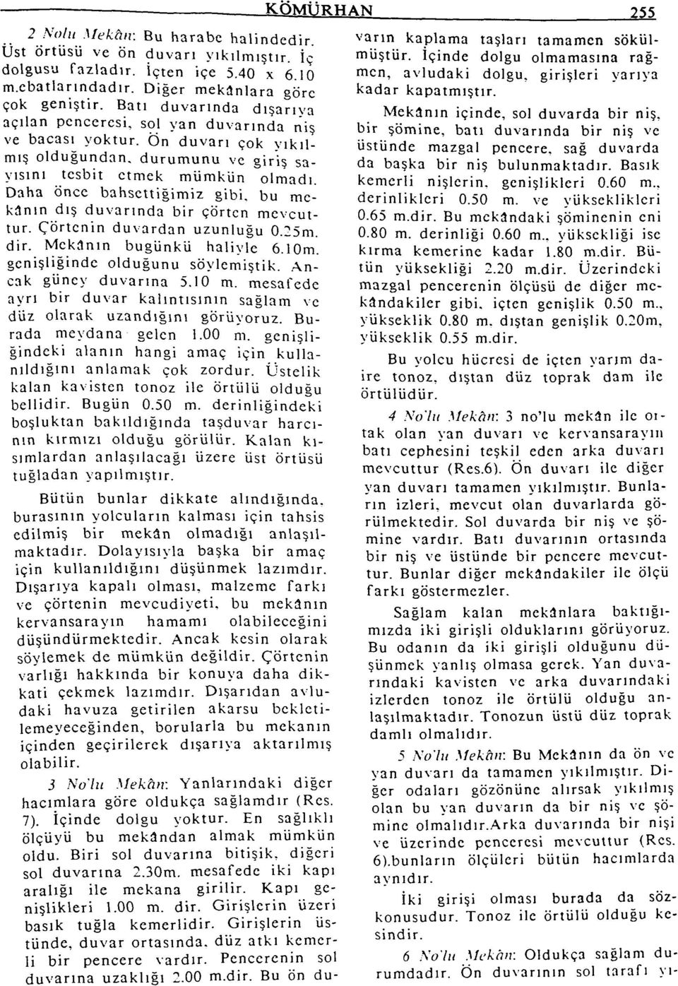 Daha önce bahsettiğimiz gibi. bu mekânın dış duvarında bir çörtcn mevcuttur. Çörtenin duvardan uzunluğu 0.25m. dir. Mekanın bugünkü haliyle 6.10m. genişliğinde olduğunu söylemiştik.