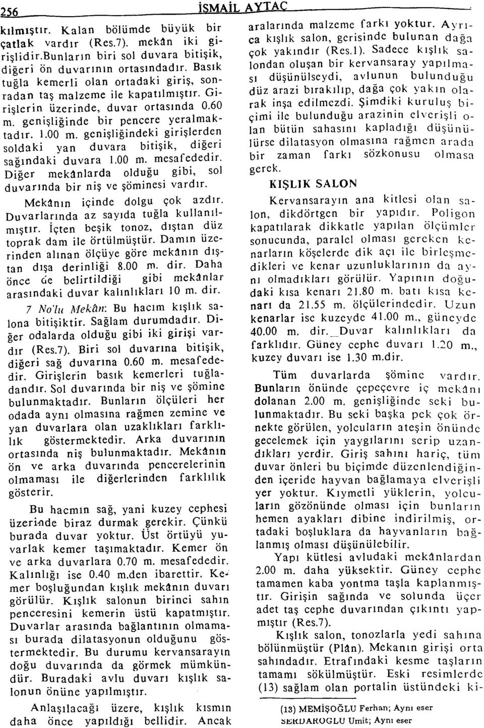 genişliğindeki girişlerden soldaki yan duvara bitişik, diğeri sağındaki duvara 1.00 m. mesafededir. Diğer mekânlarda olduğu gibi, sol duvarında bir niş ve şöminesi vardır.